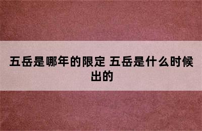 五岳是哪年的限定 五岳是什么时候出的